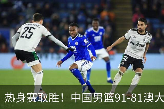 热身赛取胜！中国男篮91-81澳大利亚！王俊杰闪耀全场
