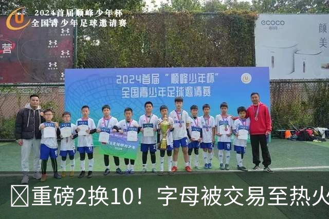 💣重磅2换10！字母被交易至热火换希罗等四人+3首轮1次轮+1互换